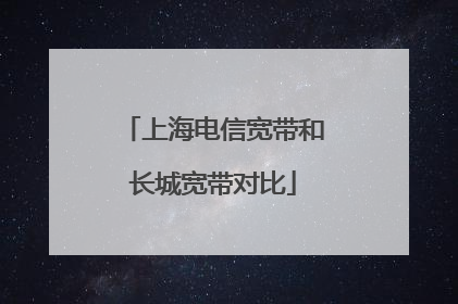 上海电信宽带和长城宽带对比