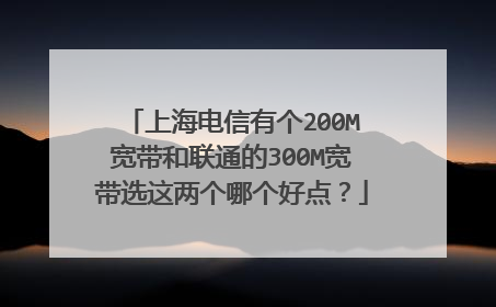 上海电信有个200M宽带和联通的300M宽带选这两个哪个好点?