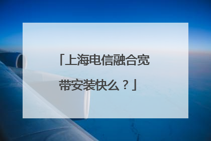 上海电信融合宽带安装快么？