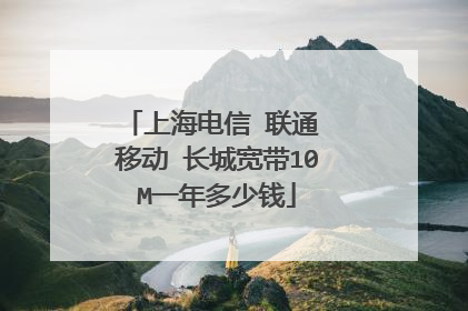 上海电信 联通 移动 长城宽带10M一年多少钱