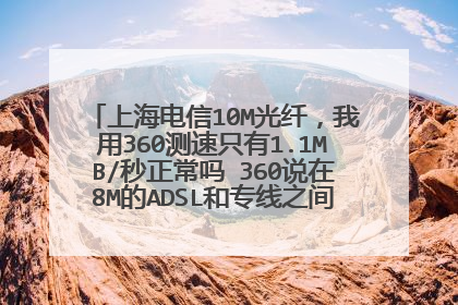 上海电信10M光纤，我用360测速只有1.1MB/秒正常吗 360说在8M的ADSL和专线之间 不是应该10M吗