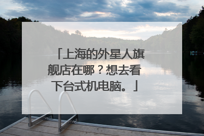上海的外星人旗舰店在哪?想去看下台式机电脑。
