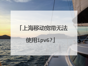 上海移动宽带无法使用ipv6?