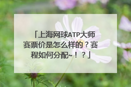 上海网球ATP大师赛票价是怎么样的？赛程如何分配~！？