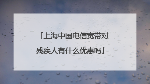 上海中国电信宽带对残疾人有什么优惠吗