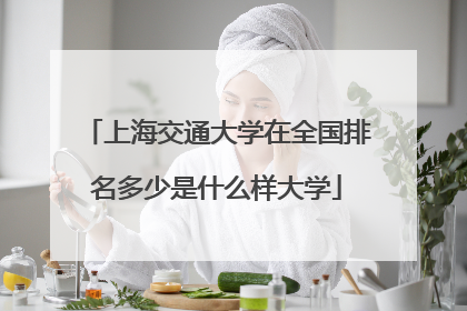 上海交通大学在全国排名多少是什么样大学