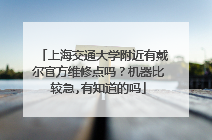 上海交通大学附近有戴尔官方维修点吗?机器比较急,有知道的吗