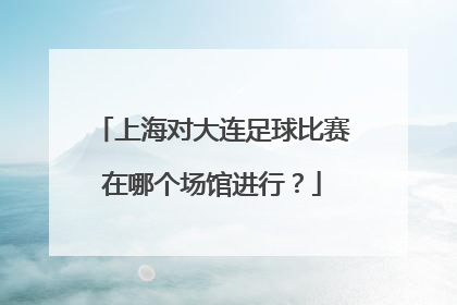 上海对大连足球比赛在哪个场馆进行？