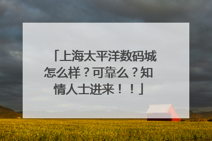 上海太平洋数码城怎么样?可靠么?知情人士进来!!
