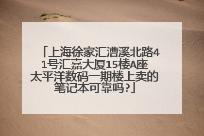 上海徐家汇漕溪北路41号汇嘉大厦15楼A座太平洋数码一期楼上卖的笔记本可靠吗?