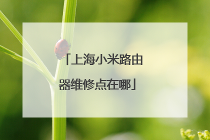 上海小米路由器维修点在哪