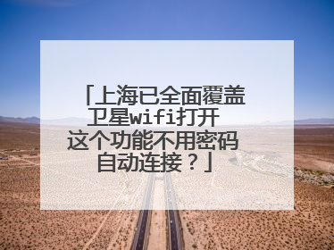上海已全面覆盖卫星wifi打开这个功能不用密码自动连接？