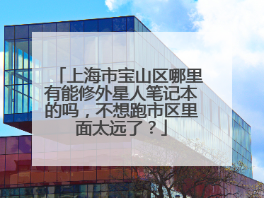 上海市宝山区哪里有能修外星人笔记本的吗,不想跑市区里面太远了?