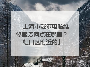 上海市戴尔电脑维修服务网点在哪里？虹口区附近的