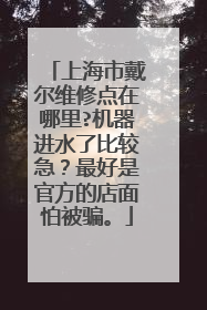 上海市戴尔维修点在哪里?机器进水了比较急？最好是官方的店面怕被骗。