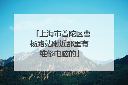 上海市普陀区曹杨路站附近那里有维修电脑的
