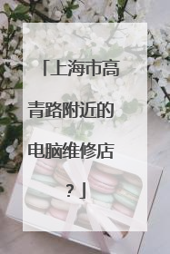 上海市高青路附近的电脑维修店?