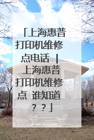 上海惠普打印机维修点电话 | 上海惠普打印机维修点 谁知道??