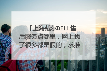 上海戴尔DELL售后服务点哪里，网上找了很多都是假的，求推荐官方地址？