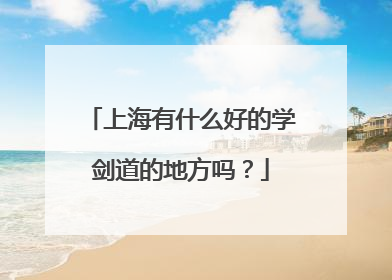 上海有什么好的学剑道的地方吗？