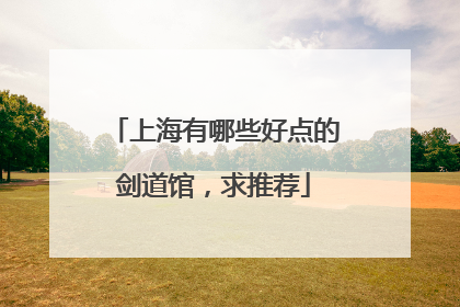 上海有哪些好点的剑道馆，求推荐