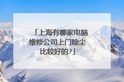 上海有哪家电脑维修公司上门除尘比较好的?