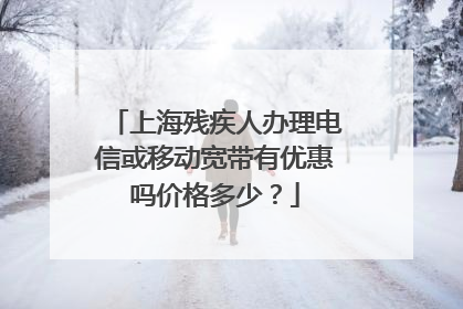 上海残疾人办理电信或移动宽带有优惠吗价格多少？
