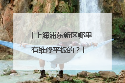 上海浦东新区哪里有维修平板的？