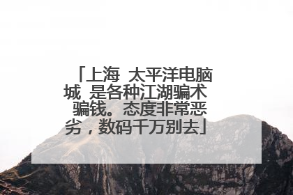 上海 太平洋电脑城 是各种江湖骗术 骗钱。态度非常恶劣，数码千万别去