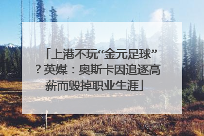 上港不玩“金元足球”？英媒：奥斯卡因追逐高薪而毁掉职业生涯