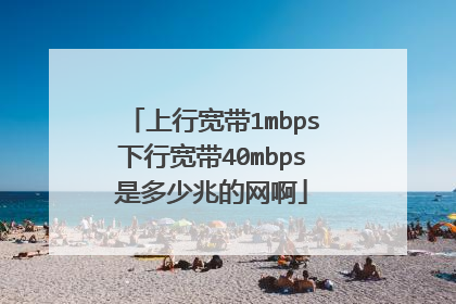 上行宽带1mbps下行宽带40mbps是多少兆的网啊