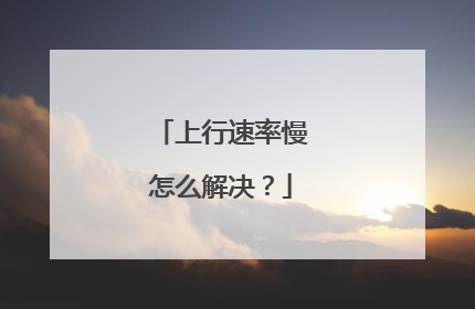 上行速率慢怎么解决？