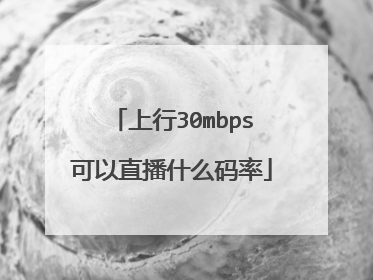 上行30mbps可以直播什么码率