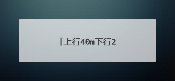 上行40m下行200m是多少兆