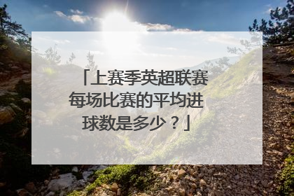 上赛季英超联赛每场比赛的平均进球数是多少？