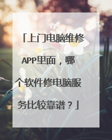 上门电脑维修APP里面，哪个软件修电脑服务比较靠谱？