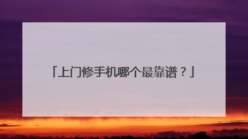上门修手机哪个最靠谱?