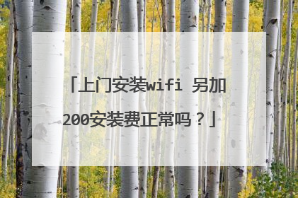 上门安装wifi 另加200安装费正常吗？