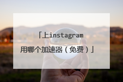 上instagram用哪个加速器（免费）