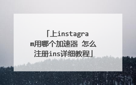 上instagram用哪个加速器 怎么注册ins详细教程