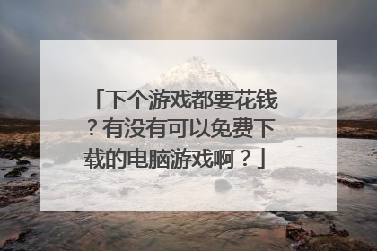 下个游戏都要花钱?有没有可以免费下载的电脑游戏啊?