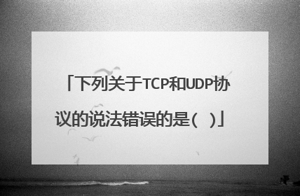 下列关于TCP和UDP协议的说法错误的是( )
