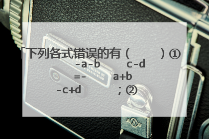 下列各式错误的有（　　）①     -a-b    c-d    =-    a+b    -c+d     ；②     -a-b    c+d    =    a