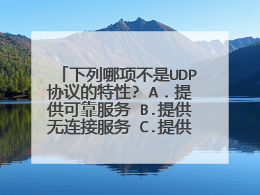 下列哪项不是UDP协议的特性? A．提供可靠服务 B.提供无连接服务 C.提供端到端服务 D.提供全双工服务