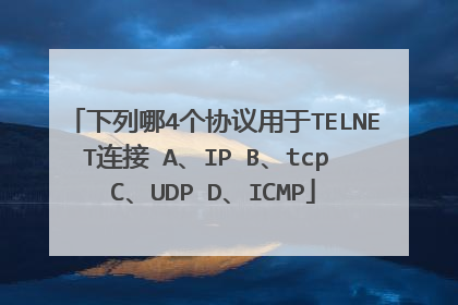 下列哪4个协议用于TELNET连接 A、IP B、tcp C、UDP D、ICMP