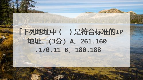 下列地址中（ ）是符合标准的IP地址。(3分) A、261.160.170.11 B、180.188.81.1 C、25.32.