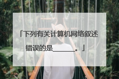下列有关计算机网络叙述错误的是______。