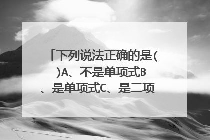 下列说法正确的是( )A、不是单项式B、是单项式C、是二项式D、是整式