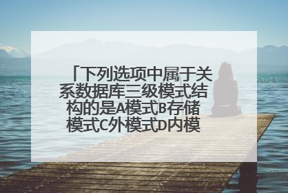 下列选项中属于关系数据库三级模式结构的是A模式B存储模式C外模式D内模式。 多选题。