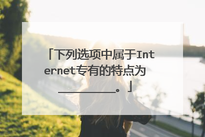 下列选项中属于Internet专有的特点为_________。
